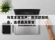 678体育官网登录-关于马竞主席发声：抓住欧冠机会，追求最高荣誉的信息