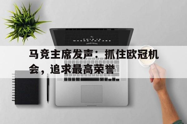 关于马竞主席发声：抓住欧冠机会，追求最高荣誉的信息