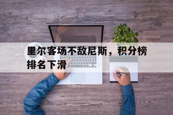 里尔客场不敌尼斯，积分榜排名下滑的简单介绍
